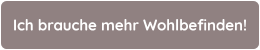 Ich brauche mehr Wohlbefinden!